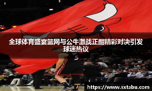 全球体育盛宴篮网与公牛激战正酣精彩对决引发球迷热议