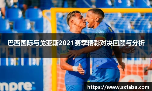 巴西国际与戈亚斯2021赛季精彩对决回顾与分析