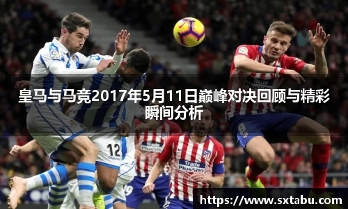 皇马与马竞2017年5月11日巅峰对决回顾与精彩瞬间分析