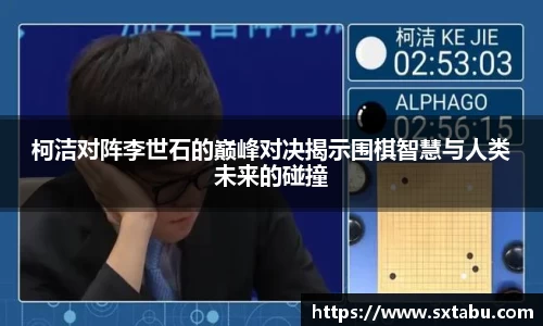 柯洁对阵李世石的巅峰对决揭示围棋智慧与人类未来的碰撞
