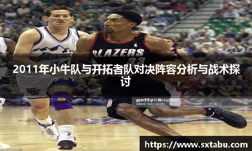 2011年小牛队与开拓者队对决阵容分析与战术探讨