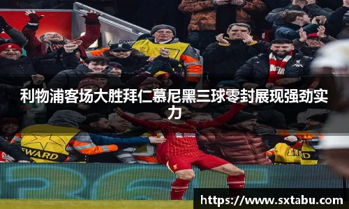 利物浦客场大胜拜仁慕尼黑三球零封展现强劲实力