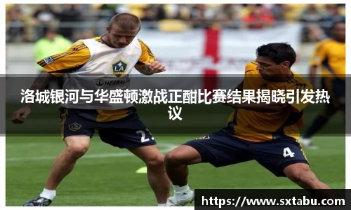 洛城银河与华盛顿激战正酣比赛结果揭晓引发热议