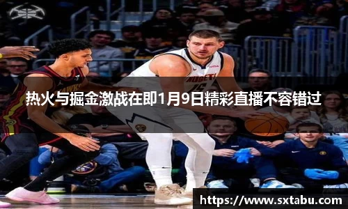 热火与掘金激战在即1月9日精彩直播不容错过
